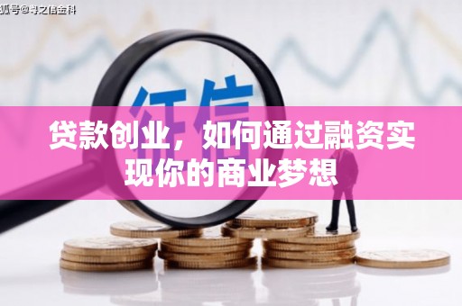 枝江贷款创业，如何通过融资实现你的商业梦想