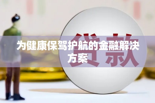 枝江为健康保驾护航的金融解决方案