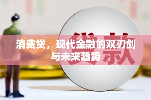 枝江消费贷，现代金融的双刃剑与未来趋势