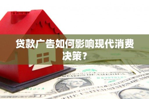 枝江贷款广告如何影响现代消费决策？