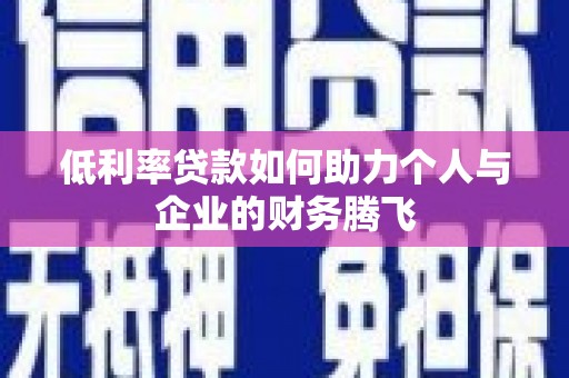 枝江低利率贷款如何助力个人与企业的财务腾飞