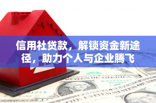 枝江信用社贷款，解锁资金新途径，助力个人与企业腾飞