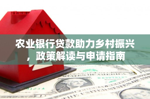枝江农业银行贷款助力乡村振兴，政策解读与申请指南