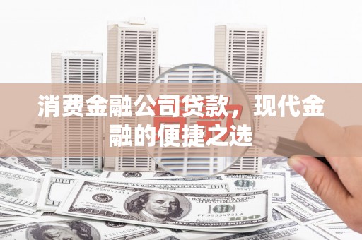 枝江消费金融公司贷款，现代金融的便捷之选