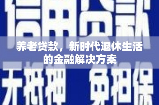 枝江养老贷款，新时代退休生活的金融解决方案