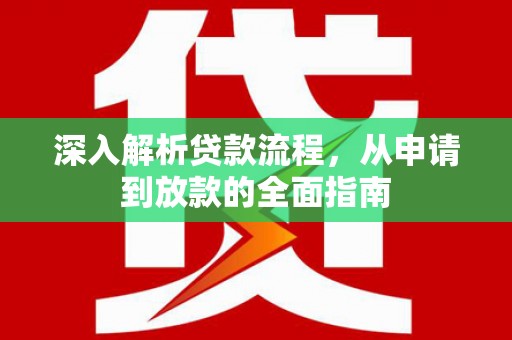 枝江深入解析贷款流程，从申请到放款的全面指南