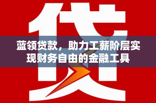 枝江蓝领贷款，助力工薪阶层实现财务自由的金融工具