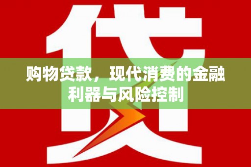 枝江购物贷款，现代消费的金融利器与风险控制