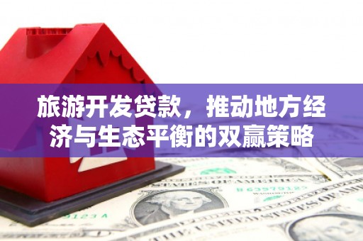 枝江旅游开发贷款，推动地方经济与生态平衡的双赢策略