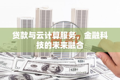枝江贷款与云计算服务，金融科技的未来融合