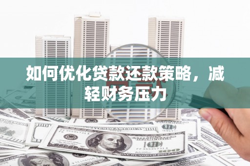 枝江如何优化贷款还款策略，减轻财务压力