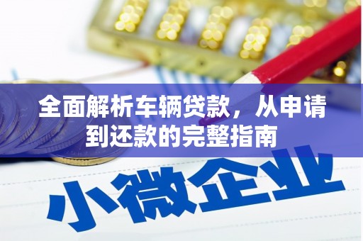 枝江全面解析车辆贷款，从申请到还款的完整指南