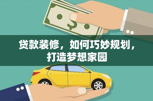 枝江贷款装修，如何巧妙规划，打造梦想家园