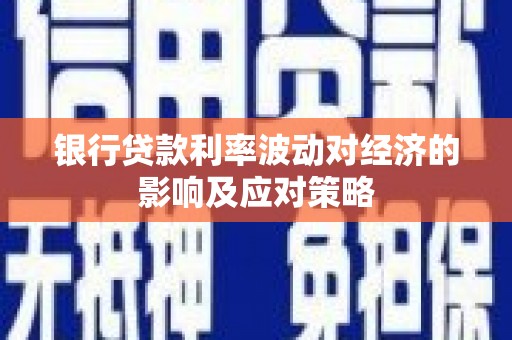 枝江银行贷款利率波动对经济的影响及应对策略