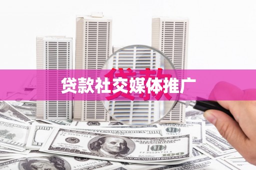 枝江贷款社交媒体推广