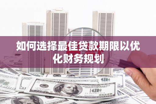 枝江如何选择最佳贷款期限以优化财务规划