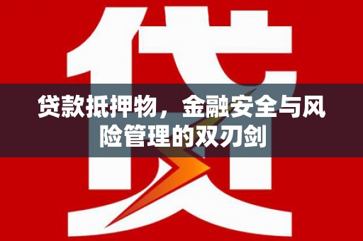 枝江贷款抵押物，金融安全与风险管理的双刃剑