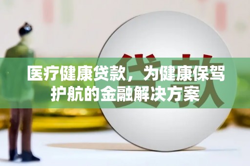 枝江医疗健康贷款，为健康保驾护航的金融解决方案