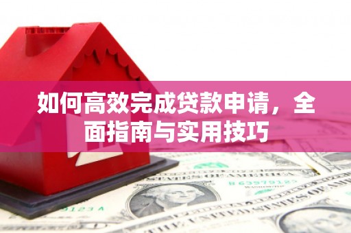 枝江如何高效完成贷款申请，全面指南与实用技巧