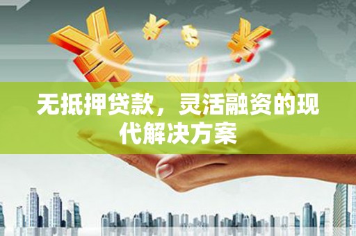 枝江无抵押贷款，灵活融资的现代解决方案