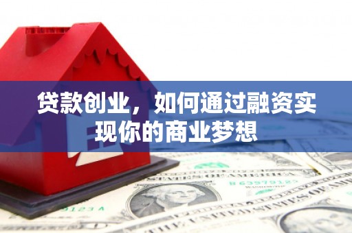 枝江贷款创业，如何通过融资实现你的商业梦想