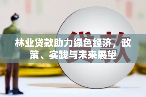 枝江林业贷款助力绿色经济，政策、实践与未来展望