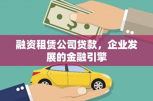 枝江融资租赁公司贷款，企业发展的金融引擎