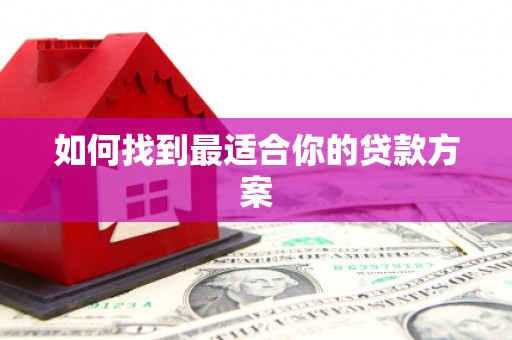 枝江如何找到最适合你的贷款方案