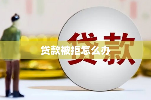 枝江贷款被拒怎么办