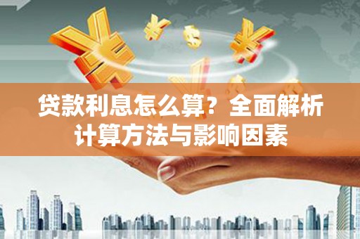 枝江贷款利息怎么算？全面解析计算方法与影响因素