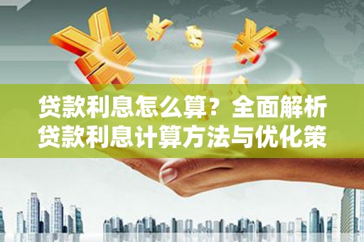 枝江贷款利息怎么算？全面解析贷款利息计算方法与优化策略