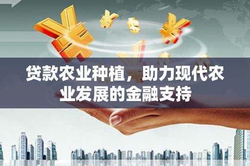 枝江贷款农业种植，助力现代农业发展的金融支持