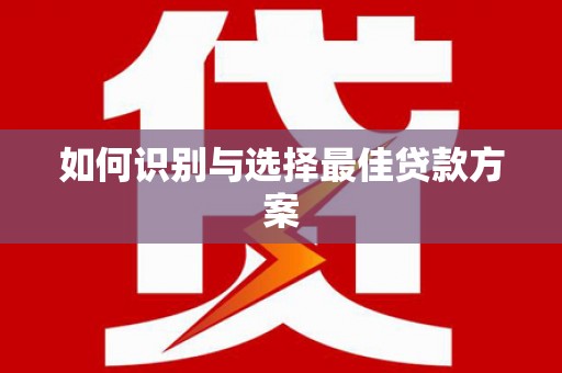 枝江如何识别与选择最佳贷款方案