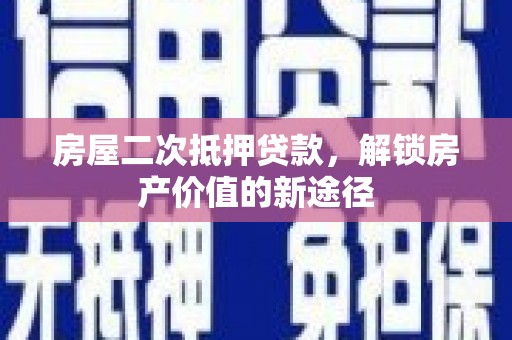 枝江房屋二次抵押贷款，解锁房产价值的新途径