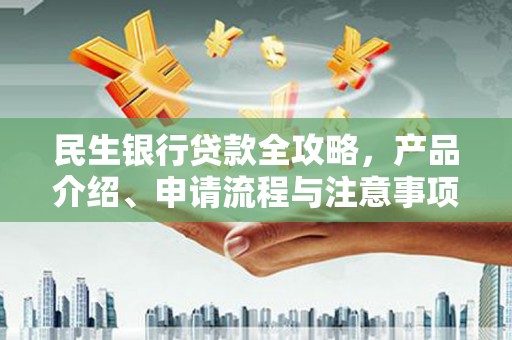 枝江民生银行贷款全攻略，产品介绍、申请流程与注意事项